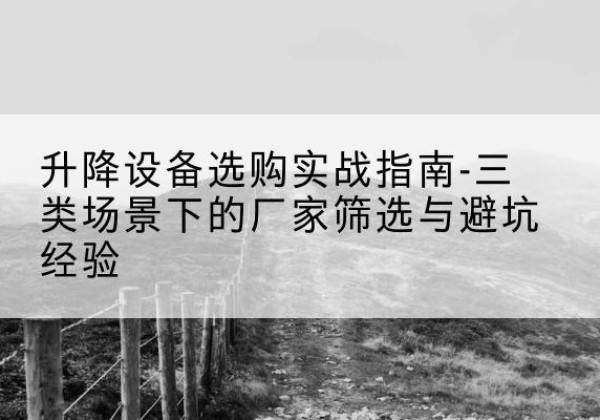 江岸移动式升降机厂家推荐-升降设备选购实战指南-三类场景下的厂家筛选与避坑经验